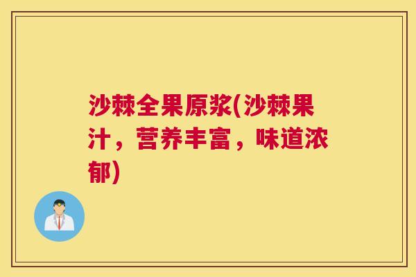 沙棘全果原浆(沙棘果汁,营养丰富,味道浓郁) 沙棘全果原浆(沙棘果汁,营养丰富,味道浓郁)