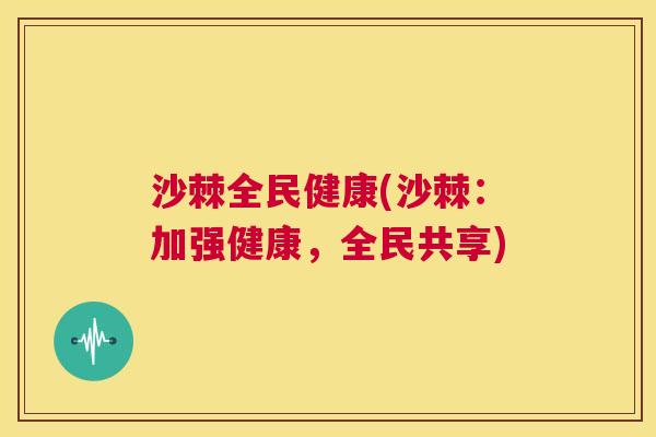 沙棘全民健康(沙棘：加强健康，全民共享)
