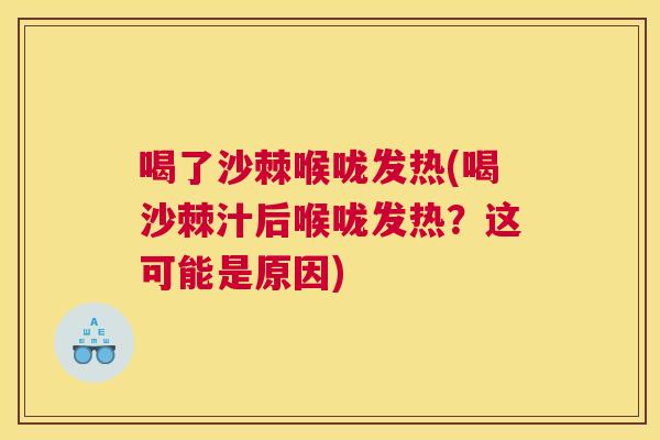 喝了沙棘喉咙发热(喝沙棘汁后喉咙发热？这可能是原因)