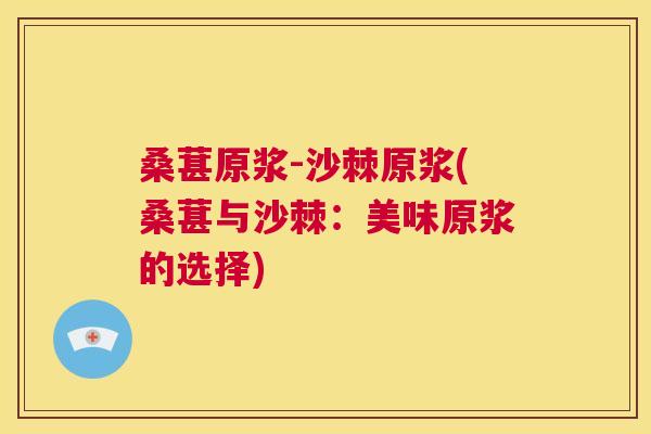 桑葚原浆-沙棘原浆(桑葚与沙棘：美味原浆的选择)