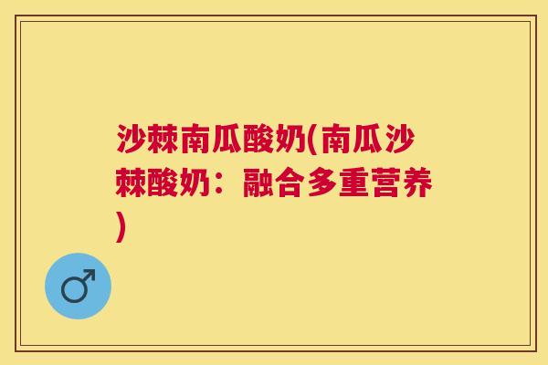 沙棘南瓜酸奶(南瓜沙棘酸奶：融合多重营养)