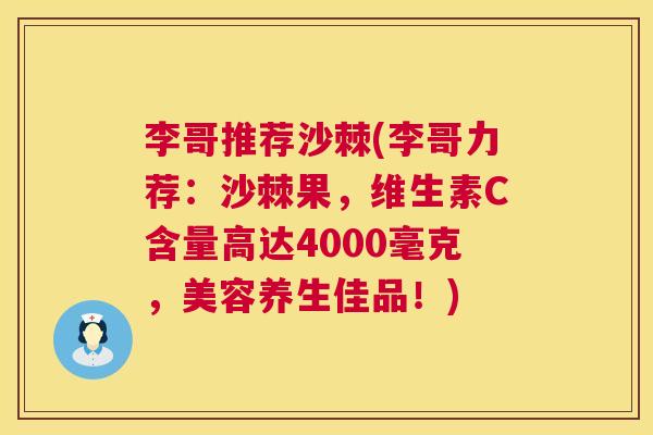 李哥推荐沙棘(李哥力荐:沙棘果,维生素C含量高达4000毫克,美容养生佳品!) 李哥推荐沙棘(李哥力荐:沙棘果,维生素C含量高达4000毫克,美容养生佳品!)