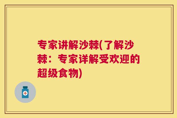 专家讲解沙棘(了解沙棘：专家详解受欢迎的超级食物)
