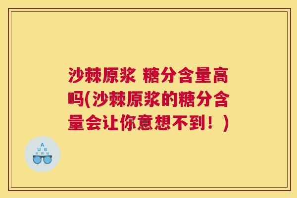 沙棘原浆 糖分含量高吗(沙棘原浆的糖分含量会让你意想不到！)