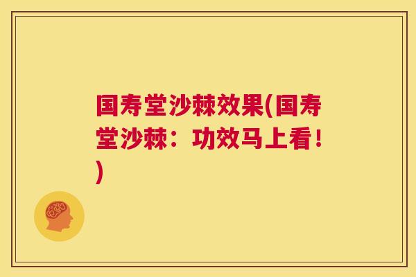 国寿堂沙棘效果(国寿堂沙棘：功效马上看！)