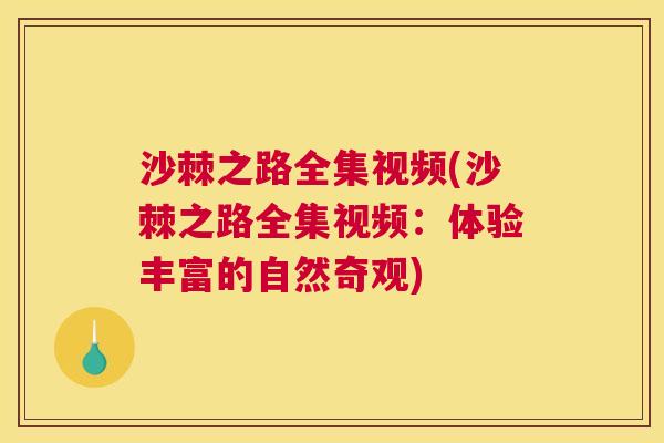 沙棘之路全集视频(沙棘之路全集视频：体验丰富的自然奇观)