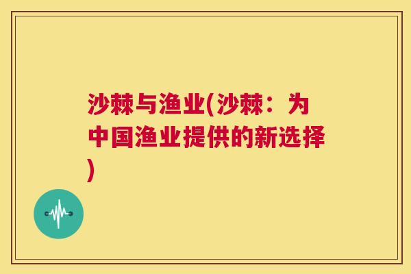 沙棘与渔业(沙棘：为中国渔业提供的新选择)
