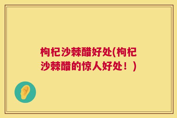 枸杞沙棘醋好处(枸杞沙棘醋的惊人好处！)