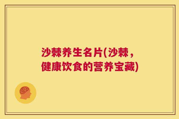 沙棘养生名片(沙棘，健康饮食的营养宝藏)