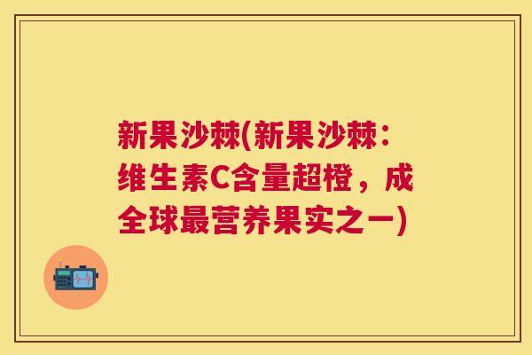 新果沙棘(新果沙棘：维生素C含量超橙，成全球最营养果实之一)