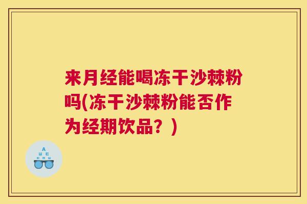 来月经能喝冻干沙棘粉吗(冻干沙棘粉能否作为经期饮品？)