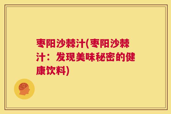 枣阳沙棘汁(枣阳沙棘汁：发现美味秘密的健康饮料)