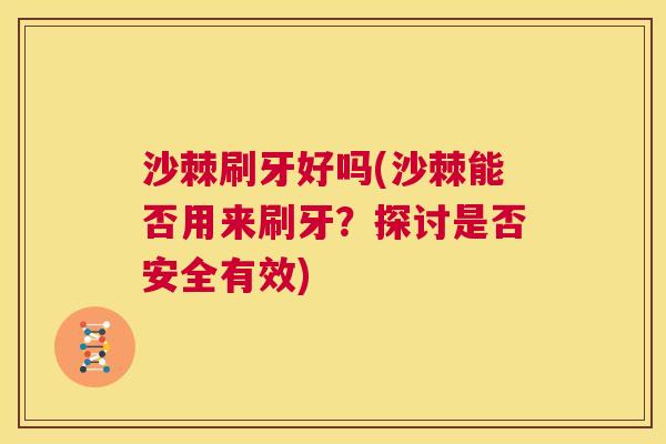沙棘刷牙好吗(沙棘能否用来刷牙？探讨是否安全有效)