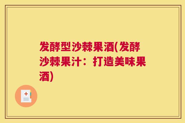 发酵型沙棘果酒(发酵沙棘果汁：打造美味果酒)