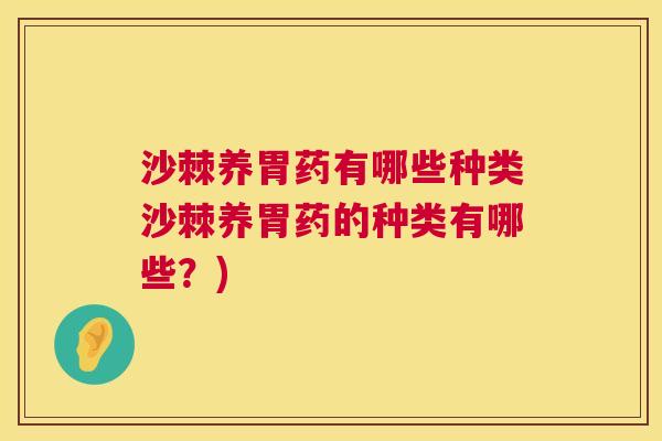 沙棘养胃药有哪些种类沙棘养胃药的种类有哪些？)