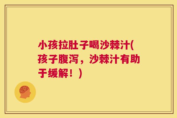 小孩拉肚子喝沙棘汁(孩子腹泻，沙棘汁有助于缓解！)