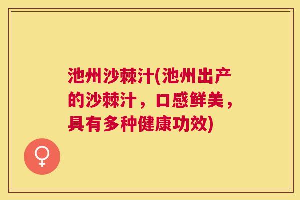 池州沙棘汁(池州出产的沙棘汁，口感鲜美，具有多种健康功效)