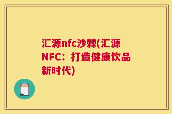 汇源nfc沙棘(汇源NFC:打造健康饮品新时代)