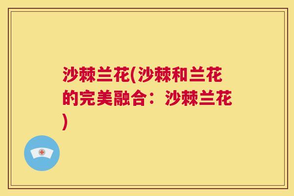 沙棘兰花(沙棘和兰花的完美融合：沙棘兰花)