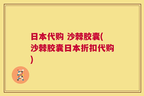 日本代购 沙棘胶囊(沙棘胶囊日本折扣代购)