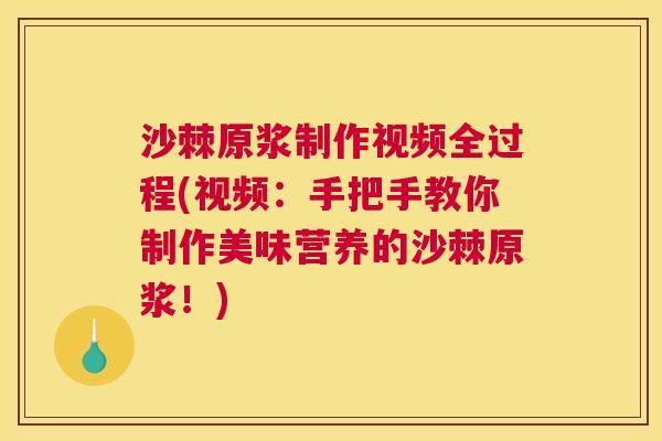 沙棘原浆制作视频全过程(视频：手把手教你制作美味营养的沙棘原浆！)