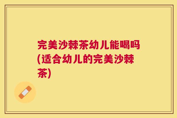 完美沙棘茶幼儿能喝吗(适合幼儿的完美沙棘茶)