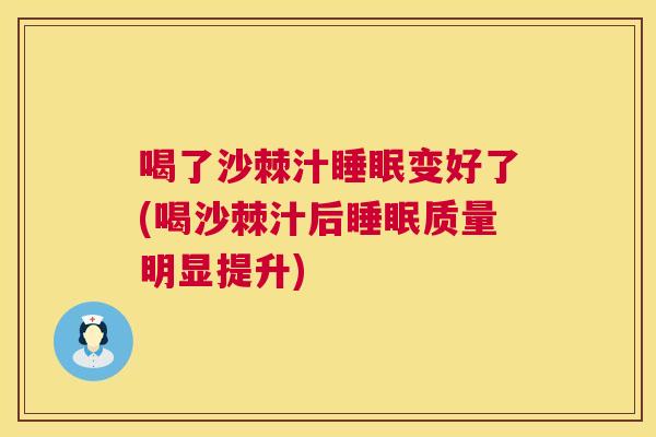 喝了沙棘汁睡眠变好了(喝沙棘汁后睡眠质量明显提升)