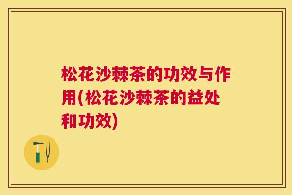 松花沙棘茶的功效与作用(松花沙棘茶的益处和功效)