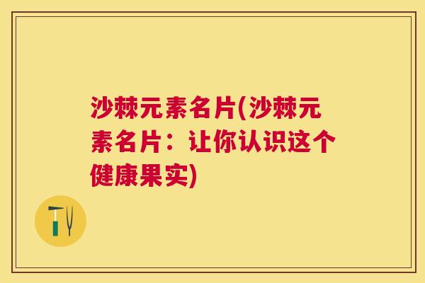 沙棘元素名片(沙棘元素名片:让你认识这个健康果实)