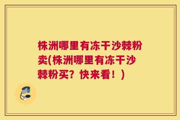 株洲哪里有冻干沙棘粉卖(株洲哪里有冻干沙棘粉买？快来看！)