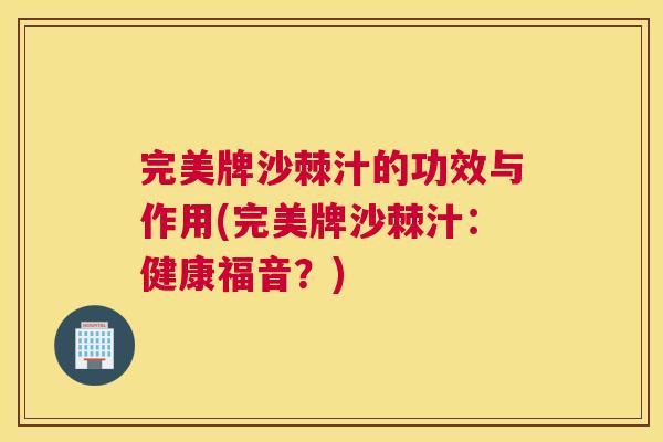 完美牌沙棘汁的功效与作用(完美牌沙棘汁：健康福音？)