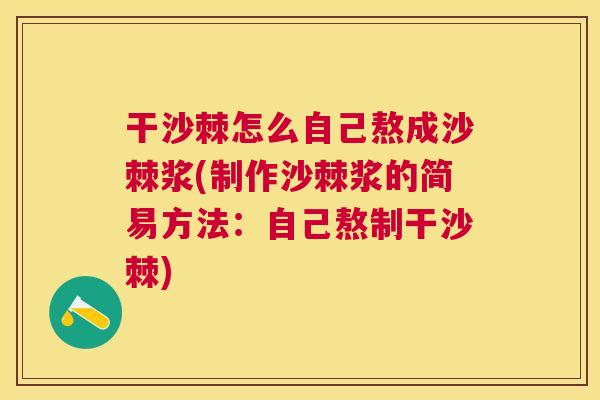 干沙棘怎么自己熬成沙棘浆(制作沙棘浆的简易方法：自己熬制干沙棘)