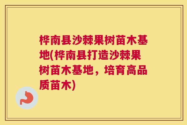 桦南县沙棘果树苗木基地(桦南县打造沙棘果树苗木基地，培育高品质苗木)