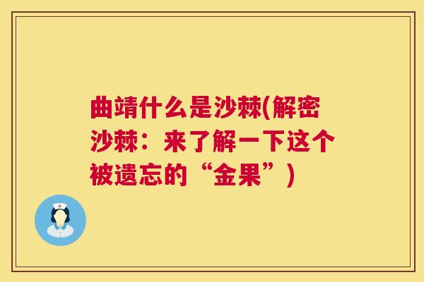曲靖什么是沙棘(解密沙棘：来了解一下这个被遗忘的“金果”)