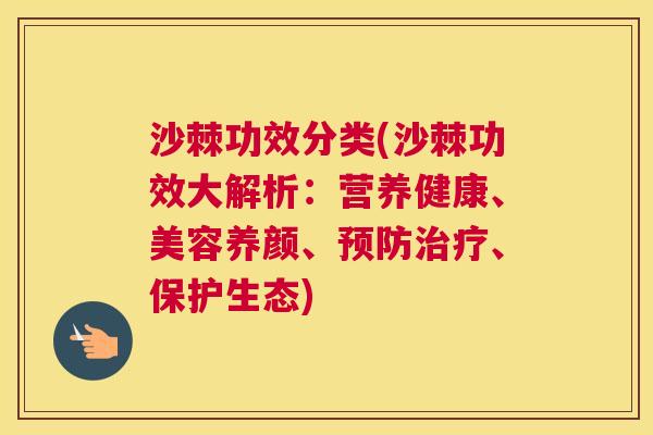 沙棘功效分类(沙棘功效大解析：营养健康、美容养颜、预防治疗、保护生态)