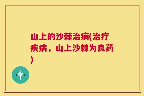 山上的沙棘治病(治疗疾病，山上沙棘为良药)