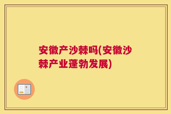 安徽产沙棘吗(安徽沙棘产业蓬勃发展)