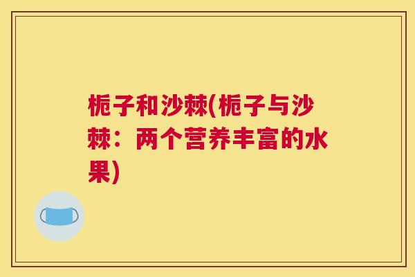 栀子和沙棘(栀子与沙棘：两个营养丰富的水果)