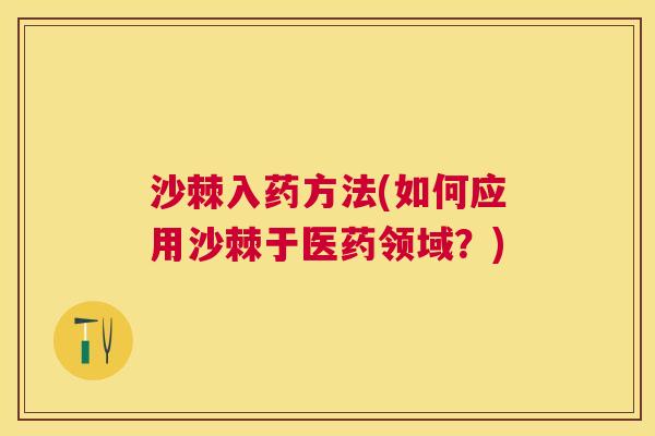 沙棘入药方法(如何应用沙棘于医药领域？)