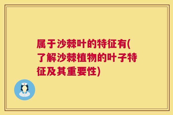 属于沙棘叶的特征有(了解沙棘植物的叶子特征及其重要性)