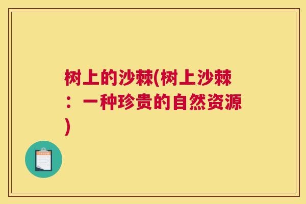 树上的沙棘(树上沙棘：一种珍贵的自然资源)