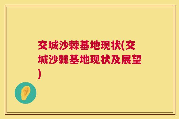 交城沙棘基地现状(交城沙棘基地现状及展望)
