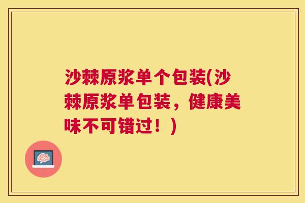 沙棘原浆单个包装(沙棘原浆单包装，健康美味不可错过！)