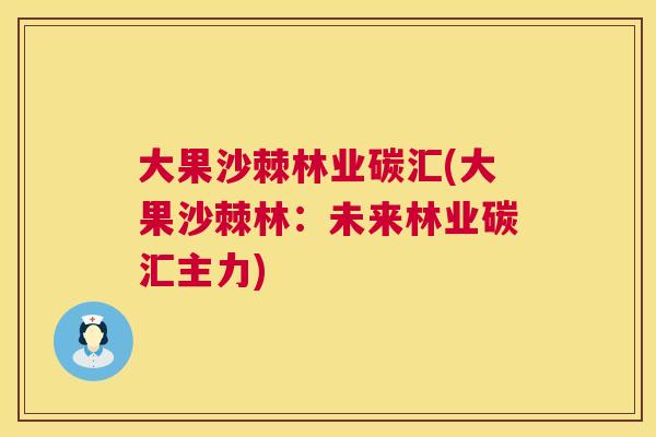 大果沙棘林业碳汇(大果沙棘林：未来林业碳汇主力)