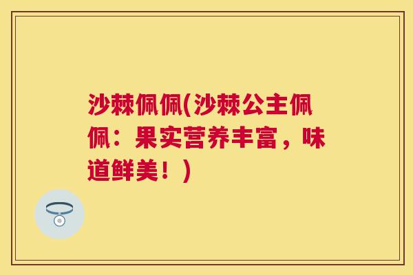 沙棘佩佩(沙棘公主佩佩：果实营养丰富，味道鲜美！)