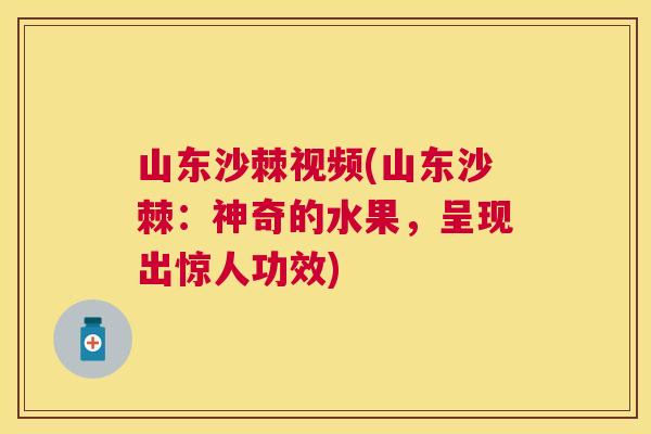 山东沙棘视频(山东沙棘：神奇的水果，呈现出惊人功效)