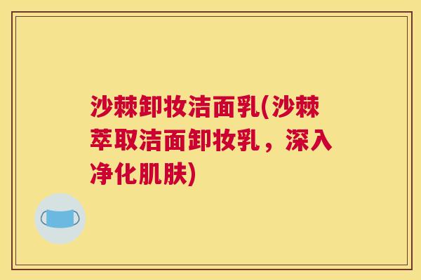 沙棘卸妆洁面乳(沙棘萃取洁面卸妆乳，深入净化肌肤)