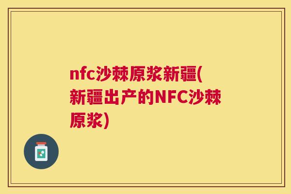 nfc沙棘原浆新疆(新疆出产的NFC沙棘原浆)
