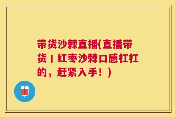 带货沙棘直播(直播带货丨红枣沙棘口感杠杠的，赶紧入手！)