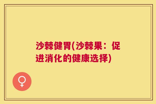 沙棘健胃(沙棘果：促进消化的健康选择)
